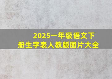 2025一年级语文下册生字表人教版图片大全