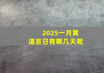 2025一月黄道吉日有哪几天呢