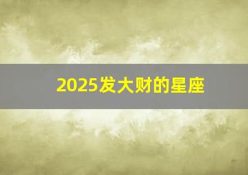 2025发大财的星座