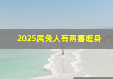 2025属兔人有两喜缠身