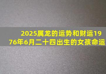 2025属龙的运势和财运1976年6月二十四出生的女孩命运