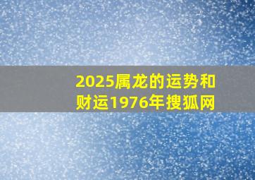 2025属龙的运势和财运1976年搜狐网