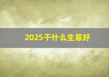 2025干什么生意好