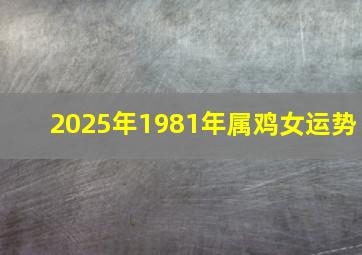 2025年1981年属鸡女运势