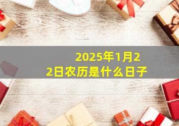 2025年1月22日农历是什么日子