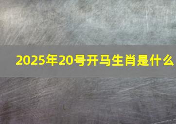 2025年20号开马生肖是什么