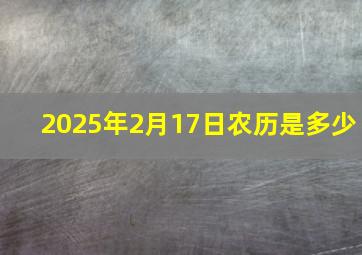 2025年2月17日农历是多少