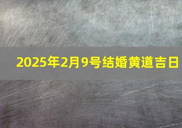 2025年2月9号结婚黄道吉日