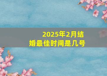 2025年2月结婚最佳时间是几号