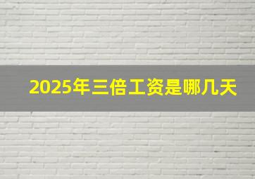 2025年三倍工资是哪几天