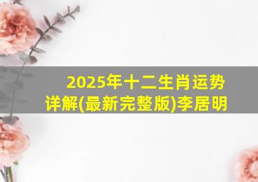 2025年十二生肖运势详解(最新完整版)李居明