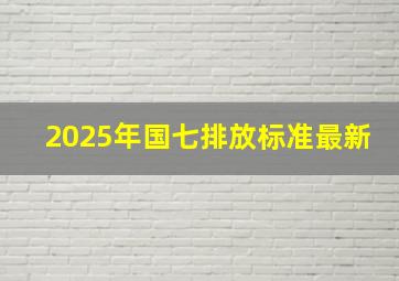 2025年国七排放标准最新