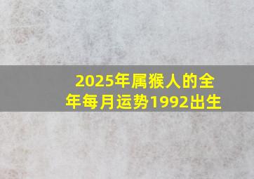 2025年属猴人的全年每月运势1992出生