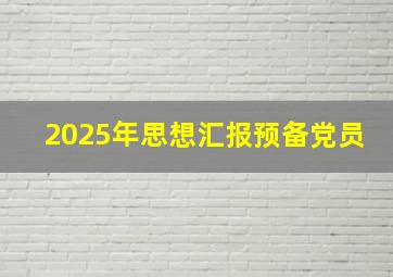 2025年思想汇报预备党员