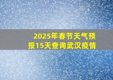 2025年春节天气预报15天查询武汉疫情