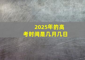 2025年的高考时间是几月几日