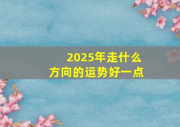 2025年走什么方向的运势好一点