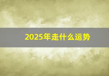 2025年走什么运势