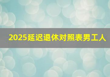 2025延迟退休对照表男工人