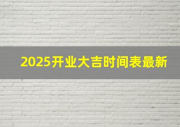 2025开业大吉时间表最新