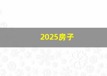 2025房子