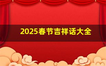 2025春节吉祥话大全