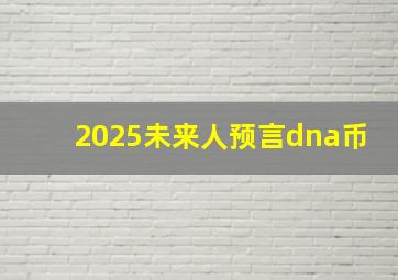 2025未来人预言dna币