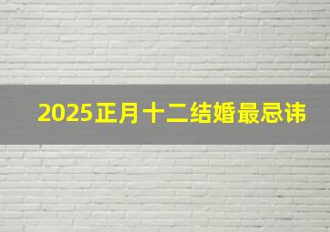 2025正月十二结婚最忌讳