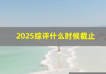 2025综评什么时候截止