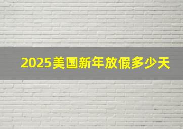 2025美国新年放假多少天