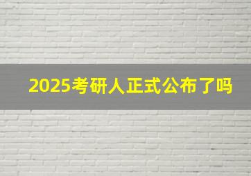 2025考研人正式公布了吗