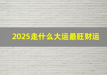 2025走什么大运最旺财运