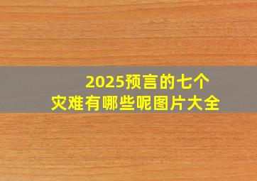 2025预言的七个灾难有哪些呢图片大全