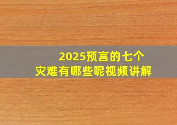 2025预言的七个灾难有哪些呢视频讲解