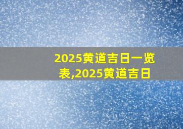 2025黄道吉日一览表,2025黄道吉日