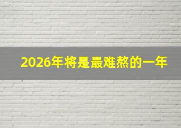 2026年将是最难熬的一年