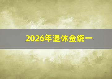 2026年退休金统一