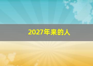 2027年来的人