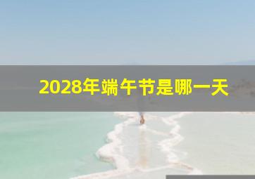 2028年端午节是哪一天