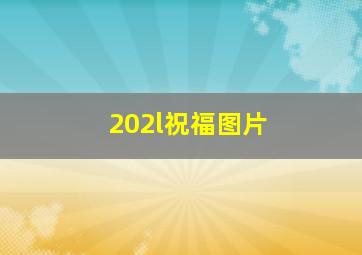 202l祝福图片