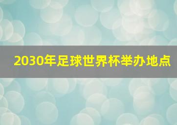 2030年足球世界杯举办地点