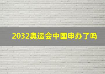 2032奥运会中国申办了吗