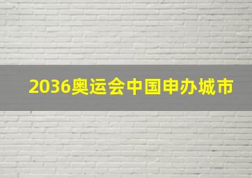 2036奥运会中国申办城市