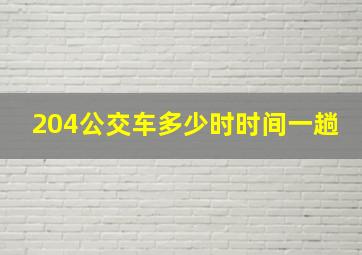 204公交车多少时时间一趟