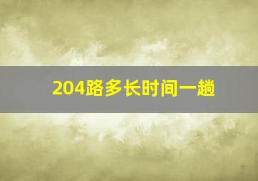 204路多长时间一趟