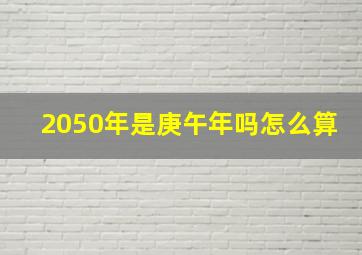 2050年是庚午年吗怎么算