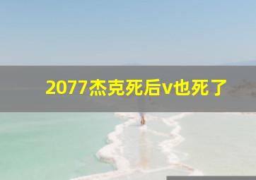 2077杰克死后v也死了