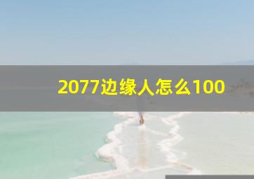 2077边缘人怎么100