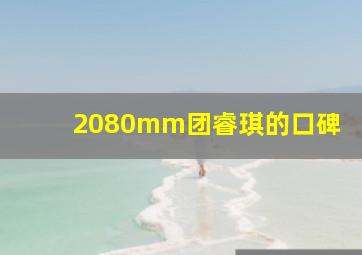 2080mm团睿琪的口碑