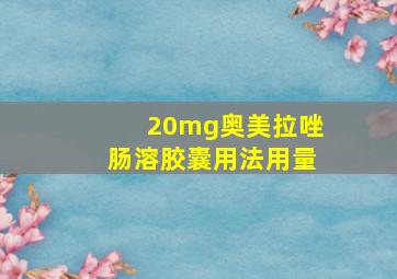 20mg奥美拉唑肠溶胶囊用法用量